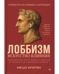Лоббизм. Искусство влияния. Взаимодействие власти, бизнеса и общества от античности до современных стратегий