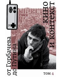 Кино и контекст. От Горбачева до Путина. Т. 4