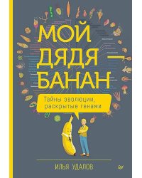 Мой дядя - банан. Тайны эволюции, раскрытые генами