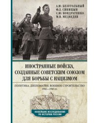 Иностранные войска, созданные Советским Союзом для борьбы с нацизмом. Политика. Дипломатия. Военное строительство 1941–1945 гг