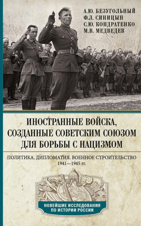 Новейшие исследования по истории России Иностранные войска, созданные Советским Союзом для борьбы с нацизмом. Политика. Дипломатия. Военное строительство 1941–1945 гг