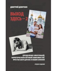 Выход здесь - 2. Преодоление алкогольной, наркотической и игровой зависимостей. Простые шаги для вас и ваших близких. 2-е изд