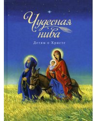 Чудесная нива. Детям о Христе: сборник