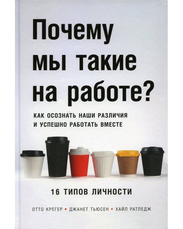 Почему мы такие на работе? Как осознать наши различия и успешно работать вместе. 16 типов личности