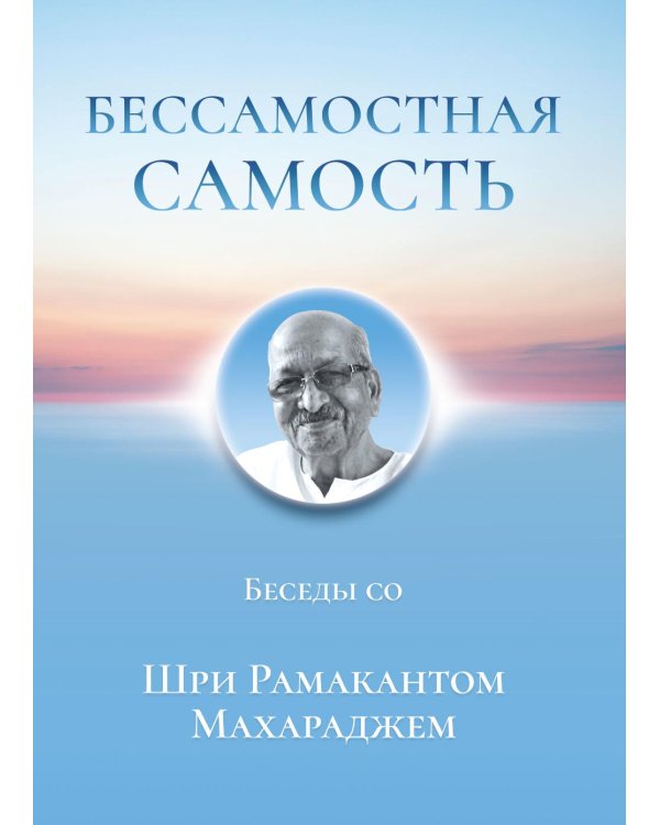 Бессамостная Самость. Беседы с Шри Рамакантом Махараджем