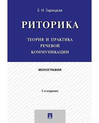 Риторика: теория и практика речевой коммуникации: монография. 5-е изд
