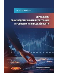 Управление производственными процессами в условиях неопределенности: Учебное пособие