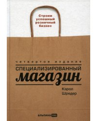 Специализированный магазин: Строим успешный розничный бизнес. 4-е изд., доп. и перераб