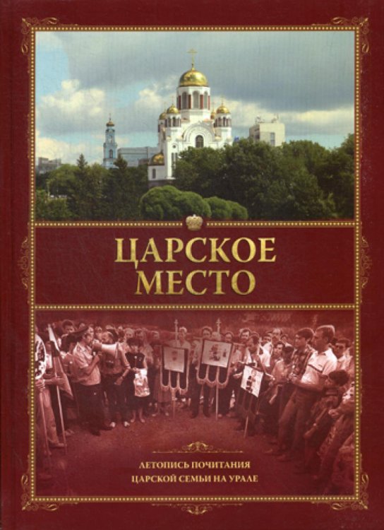 Царское место. Летопись почитания Царской семьи на Урале Царское место. Летопись почитания Царской семьи на Урале