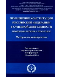 Применение Конституции РФ в судебной деятельности: проблемы теории и практики: материалы Всероссийской научно-практической конференции(16 ноября 2023)