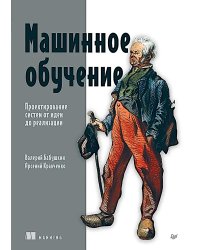 Машинное обучение. Проектирование систем от идеи до реализации