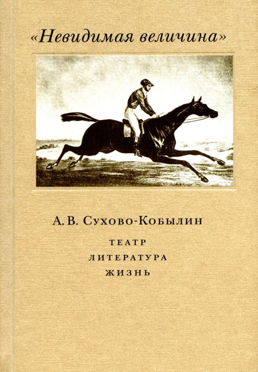 Невидимая величина. А. В. Сухово-Кобылин: театр, литература, жизнь Сост. Е.Н. Пенская, О.Н. Купцова Невидимая величина. А. В. Сухово-Кобылин: театр, литература, жизнь Сост. Е.Н. Пенская, О.Н. Купцова