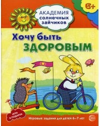 Академия солнечных зайчиков.  Хочу быть здоровым. Развивающие задания и иградля детей 6-7 лет. ФГОС