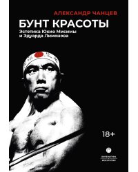 Бунт красоты: Эстетика Юкио Мисимы и Эдуарда Лимонова. 2-е изд., испр. и доп