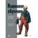 Машинное обучение. Проектирование систем от идеи до реализации