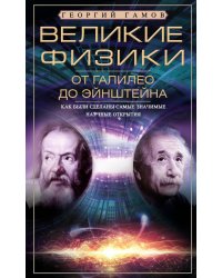 Великие физики от Галилео до Эйнштейна. Как были сделаны самые значимые научные открытия