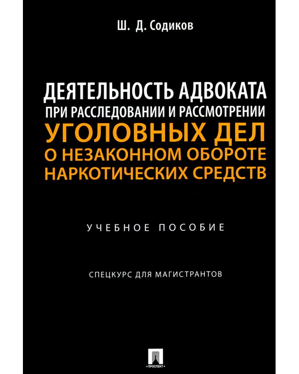Деятельность адвоката при расследовании и рассмотрении уголовных дел о незаконном обороте наркотич.средств: Учебное пособие: спецкурс для магистрантов
