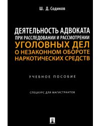 Деятельность адвоката при расследовании и рассмотрении уголовных дел о незаконном обороте наркотич.средств: Учебное пособие: спецкурс для магистрантов