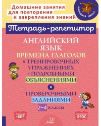 Английский язык: Времена глаголов в тренировочных упражнениях с подробными обьяснениями и проверочными заданиями. 2-4 кл. ( Тетрадь-репетитор )
