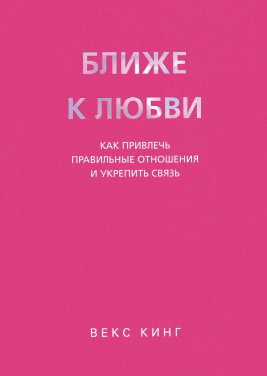 Ближе к любви: Как привлечь правильные отношения и укрепить связь
