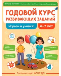 Годовой курс развивающих заданий для детей 6-7 лет. Играем и учимся!