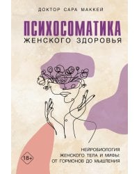 Психосоматика женского здоровья. Нейробиология женского тела и мифы: от гормонов до мышления