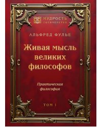 Живая мысль великих философов. Практическая философия. Т. 1