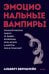 Обложка книги «Эмоциональные вампиры. Психологическая защита от людей-кровопийц, если чеснок и амулеты уже не помогают» — Бернштейн Альберт, ISBN 9785002505111