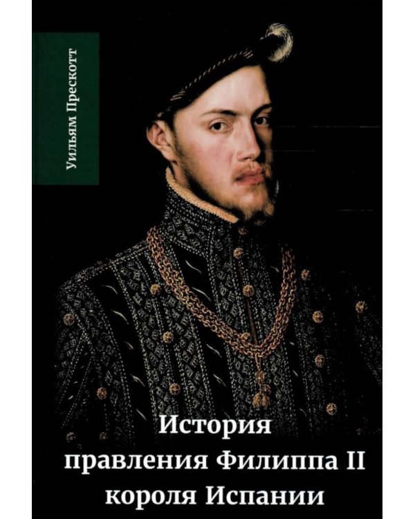 История правления Филиппа II, короля Испании. В 6 ч. Ч. 1