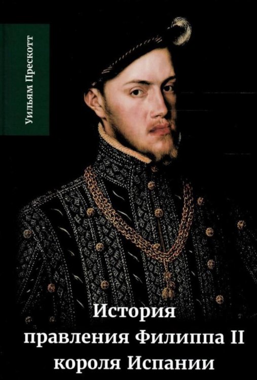 История правления Филиппа II, короля Испании. В 6 ч. Ч. 1 История правления Филиппа II, короля Испании. В 6 ч. Ч. 1