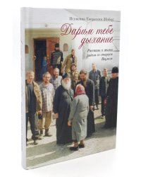 Дарим тебе дыхание: Рассказы о жизни рядом со старцем Наумом