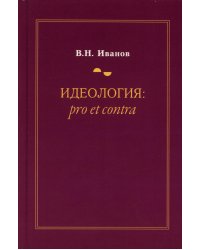 Идеология: pro et contra (История и современность): монография. 2-е изд., доп. и перераб