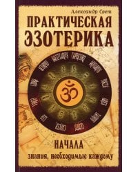 Практическая эзотерика. Начала. Знания, необходимые каждому. 2-е изд