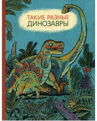 Такие разные динозавры: энциклопедия в картинках