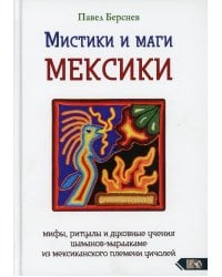 Мистики и маги Мексики. Мифы, ритуалы и духовные учения шаманов-мараакаме из мексиканского племени уичолей