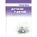 Аутизм у детей. 2-е изд., доп Аутизм у детей. 2-е изд., доп