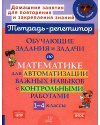 Обучающие задания и задачи по математике для автоматизации важных навыков с контрольными работами. 1-4 кл