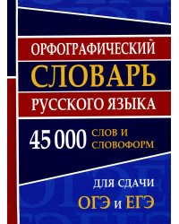 Орфографический словарь русского языка 45 000 слов и словоформ для сдачи ОГЭ и ЕГЭ