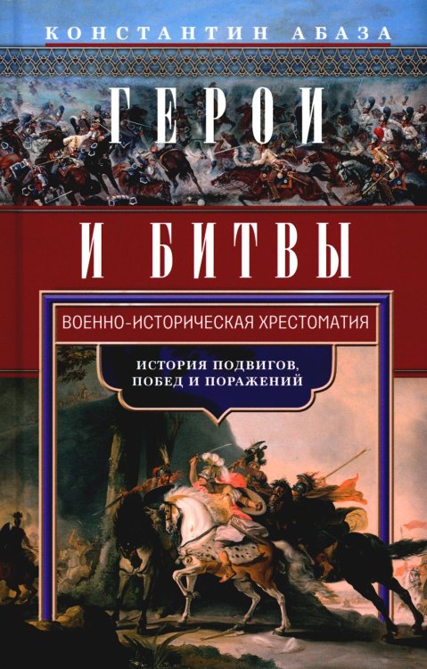 Герои и битвы. Военно-историческая хрестоматия. История подвигов, побед и поражений Герои и битвы. Военно-историческая хрестоматия. История подвигов, побед и поражений
