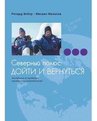 Северный полюс: дойти и  вернуться. Экспедиция за пределами человеческих возможностей