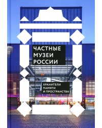 Частные музеи России. Хранители памяти и пространства