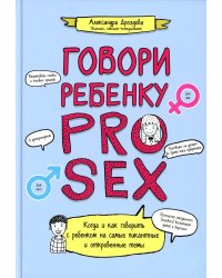 Говори ребенку PRO SEX: когда и как говорить с ребенком на самые пикантные и откровенные темы