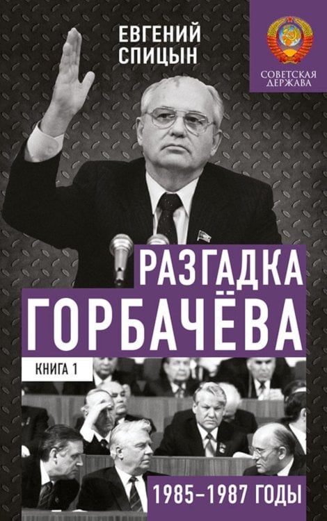 Разгадка Горбачева. Кн. 1: От "ускорения" к "перестойке" 1985-1987 годы Разгадка Горбачева. Кн. 1: От "ускорения" к "перестойке" 1985-1987 годы