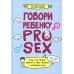 Говори ребенку PRO SEX: когда и как говорить с ребенком на самые пикантные и откровенные темы