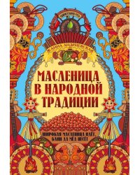 Масленица в народной традиции: широкая масленица идет, блин да мед несет