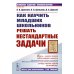 Как научить младших школьников решать нестандартные задачи. 7-е изд