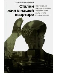 Сталин жил в нашей квартире: Как травмы наших предков мешают нам жить и что с этим делать