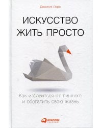 Искусство жить просто: Как избавиться от лишнего и обогатить свою жизнь