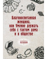 Благовоспитанная женщина, или Умение держать себя с тактом дома и в обществе (репринтное изд.)