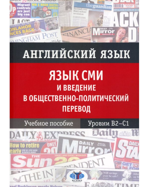 Английский язык. Язык СМИ и введение в общественно-политический перевод: Учебное пособие. Уровни В2–С1